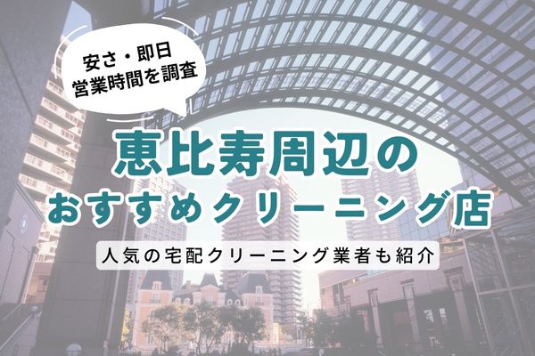 恵比寿周辺のおすすめクリーニング店一覧｜料金の安さ・即日仕上げ・営業時間を徹底比較